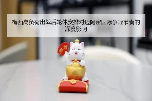 梅西高负荷出战后轮休安排对迈阿密国际争冠节奏的深度影响